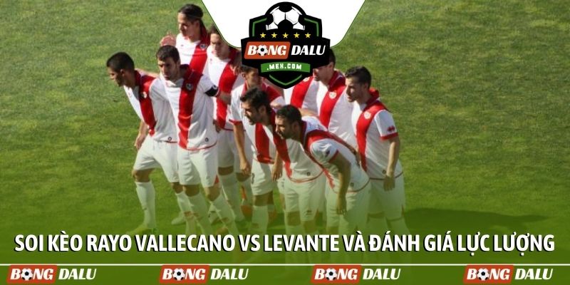 Soi kèo Rayo Vallecano vs Levante và đánh giá lực lượng